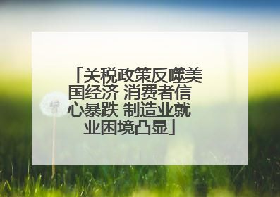 关税政策反噬美国经济 消费者信心暴跌 制造业就业困境凸显