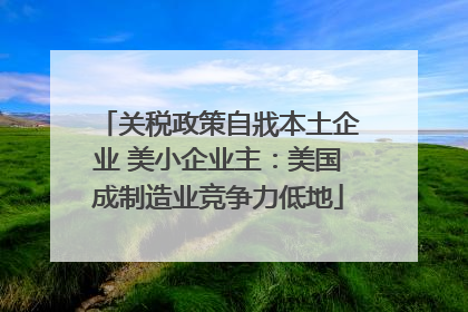 关税政策自戕本土企业 美小企业主：美国成制造业竞争力低地