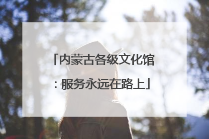 内蒙古各级文化馆：服务永远在路上