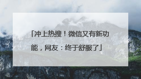 冲上热搜！微信又有新功能，网友：终于舒服了