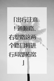 出行注意！通顺路、右堤路这两个路口将进行局部拓宽
