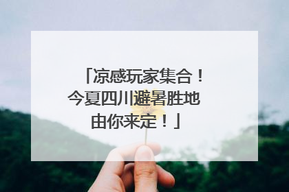 凉感玩家集合！今夏四川避暑胜地由你来定！