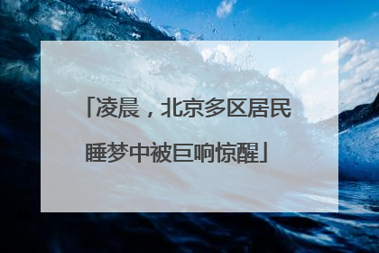 凌晨，北京多区居民睡梦中被巨响惊醒