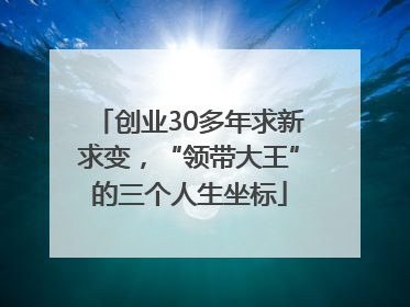 创业30多年求新求变，“领带大王”的三个人生坐标