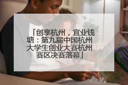 创享杭州，宜业钱塘：第九届中国杭州大学生创业大赛杭州赛区决赛落幕