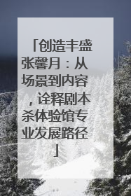 创造丰盛张馨月：从场景到内容，诠释剧本杀体验馆专业发展路径