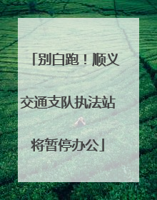 别白跑！顺义交通支队执法站将暂停办公