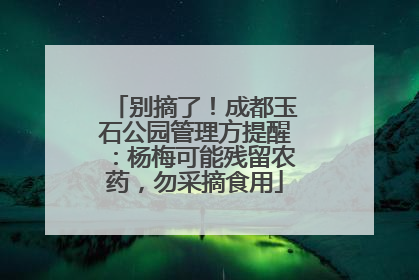 别摘了！成都玉石公园管理方提醒：杨梅可能残留农药，勿采摘食用