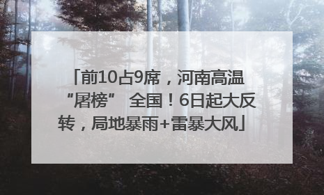 前10占9席，河南高温 “屠榜” 全国！6日起大反转，局地暴雨+雷暴大风