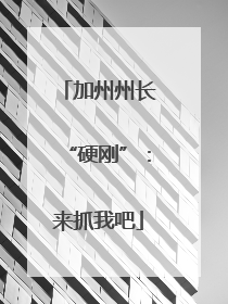 加州州长“硬刚”：来抓我吧