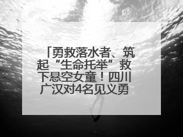 勇救落水者、筑起“生命托举”救下悬空女童！四川广汉对4名见义勇为人员进行表彰