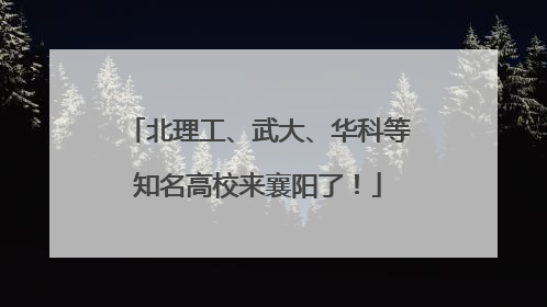 北理工、武大、华科等知名高校来襄阳了！