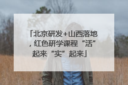 北京研发+山西落地，红色研学课程“活”起来“实”起来