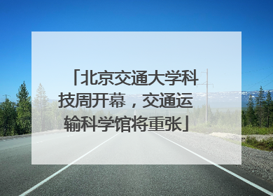 北京交通大学科技周开幕，交通运输科学馆将重张