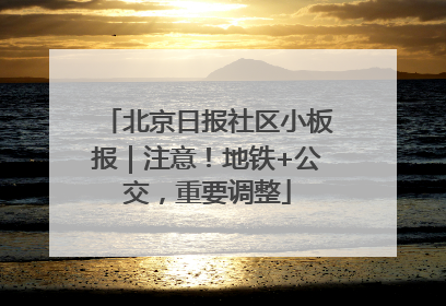 北京日报社区小板报｜注意！地铁+公交，重要调整
