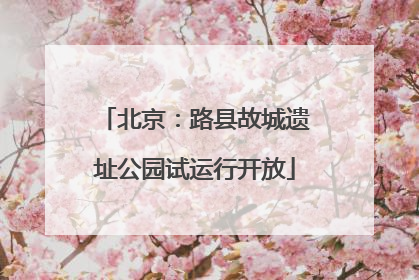 北京：路县故城遗址公园试运行开放