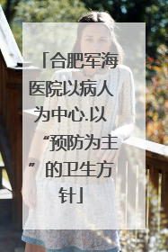 合肥军海医院以病人为中心.以“预防为主”的卫生方针