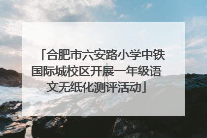 合肥市六安路小学中铁国际城校区开展一年级语文无纸化测评活动