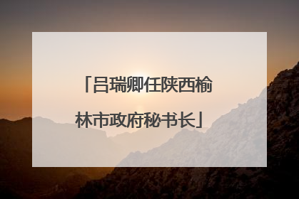 吕瑞卿任陕西榆林市政府秘书长