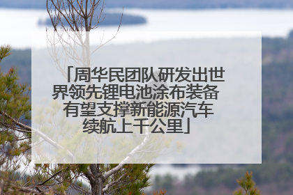 周华民团队研发出世界领先锂电池涂布装备 有望支撑新能源汽车续航上千公里