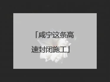 咸宁这条高速封闭施工