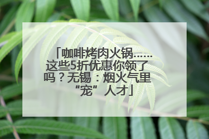 咖啡烤肉火锅……这些5折优惠你领了吗？无锡：烟火气里“宠”人才