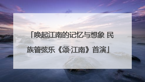 唤起江南的记忆与想象 民族管弦乐《颂·江南》首演