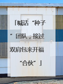 喊话“种子”团队，接过双肩包来开福“合伙”
