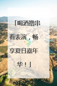 喝酒撸串看表演，畅享夏日嘉年华！