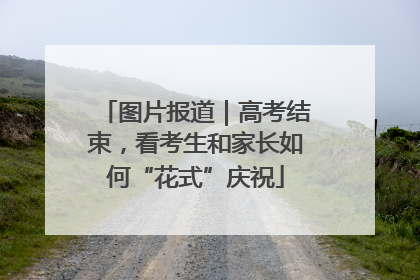 图片报道｜高考结束，看考生和家长如何“花式”庆祝