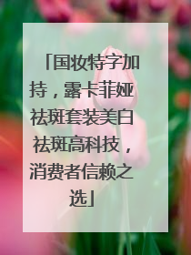 国妆特字加持，露卡菲娅祛斑套装美白祛斑高科技，消费者信赖之选