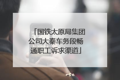 国铁太原局集团公司大秦车务段畅通职工诉求渠道