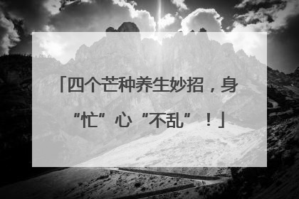 四个芒种养生妙招，身“忙”心“不乱”！
