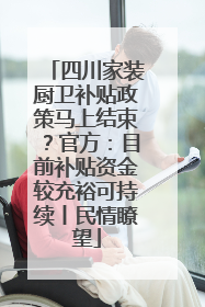四川家装厨卫补贴政策马上结束？官方：目前补贴资金较充裕可持续丨民情瞭望