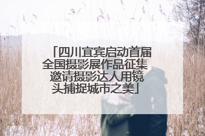 四川宜宾启动首届全国摄影展作品征集 邀请摄影达人用镜头捕捉城市之美