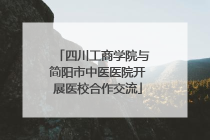 四川工商学院与简阳市中医医院开展医校合作交流