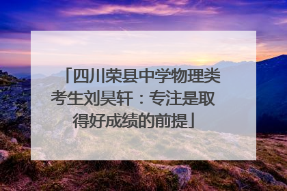 四川荣县中学物理类考生刘昊轩：专注是取得好成绩的前提