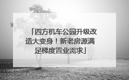 四方机车公园升级改造大变身！新老房源满足梯度置业需求