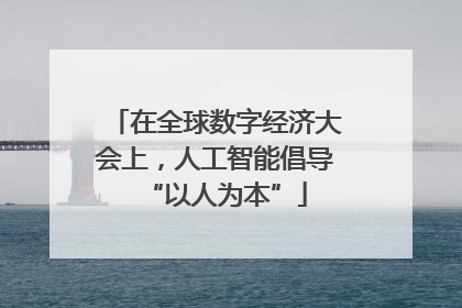 在全球数字经济大会上，人工智能倡导“以人为本”