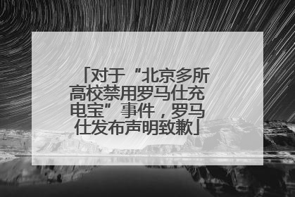 对于“北京多所高校禁用罗马仕充电宝”事件，罗马仕发布声明致歉