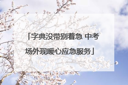 字典没带别着急 中考场外现暖心应急服务