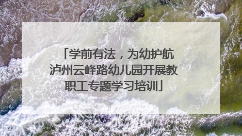 学前有法，为幼护航 泸州云峰路幼儿园开展教职工专题学习培训