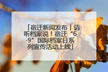 宿迁新闻发布丨请听档案说！宿迁“6·9”国际档案日系列宣传活动上线