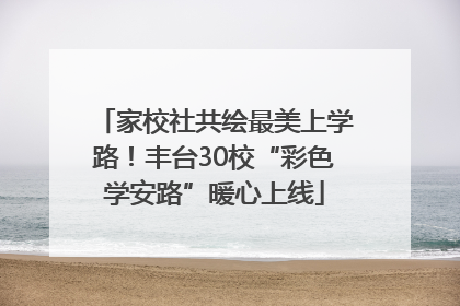 家校社共绘最美上学路！丰台30校“彩色学安路”暖心上线