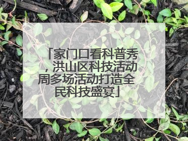 家门口看科普秀，洪山区科技活动周多场活动打造全民科技盛宴