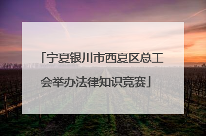 宁夏银川市西夏区总工会举办法律知识竞赛