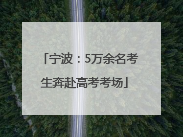 宁波：5万余名考生奔赴高考考场