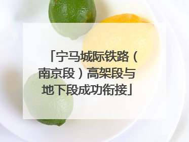 宁马城际铁路（南京段）高架段与地下段成功衔接