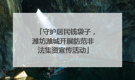 守护居民钱袋子，潍坊潍城开展防范非法集资宣传活动