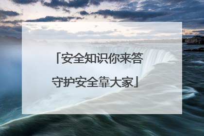 安全知识你来答 守护安全靠大家